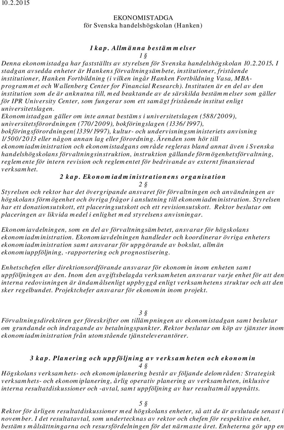 I stadgan avsedda enheter är Hankens förvaltningsämbete, institutioner, fristående institutioner, Hanken Fortbildning (i vilken ingår Hanken Fortbildning Vasa, MBAprogrammet och Wallenberg Center for