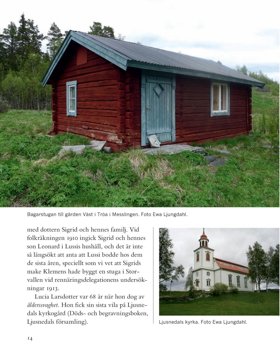 sista åren, speciellt som vi vet att Sigrids make Klemens hade byggt en stuga i Storvallen vid rennäringsdelegationens undersökningar 1913.