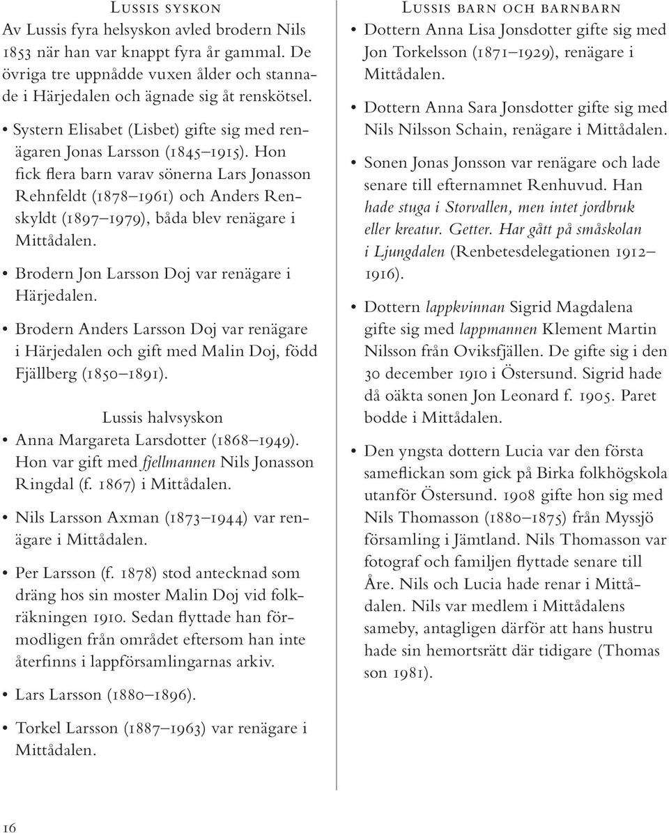 Hon fick flera barn varav sönerna Lars Jonasson Rehnfeldt (1878 1961) och Anders Renskyldt (1897 1979), båda blev renägare i Mittådalen. Brodern Jon Larsson Doj var renägare i Härjedalen.