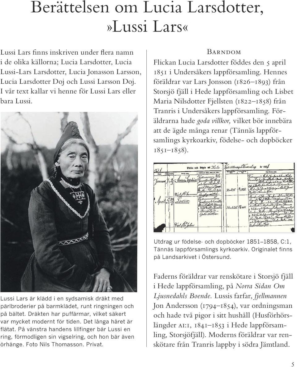 Hennes föräldrar var Lars Jonsson (1826 1893) från Storsjö fjäll i Hede lappförsamling och Lisbet Maria Nilsdotter Fjellsten (1822 1858) från Tranris i Undersåkers lappförsamling.