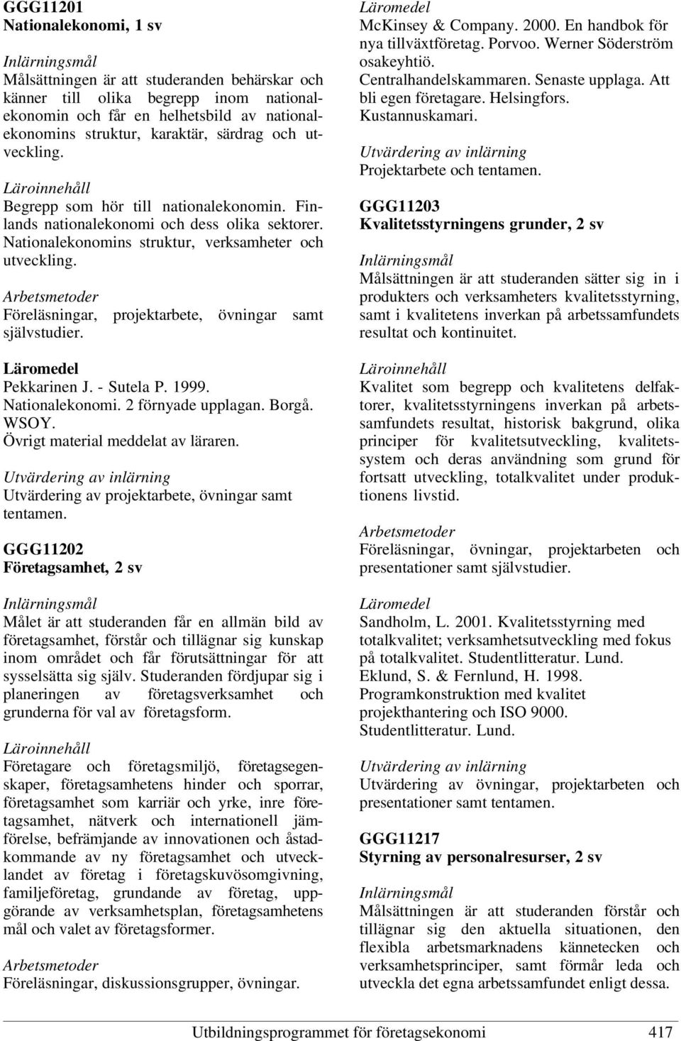 Föreläsningar, projektarbete, övningar samt självstudier. Pekkarinen J. - Sutela P. 1999. Nationalekonomi. 2 förnyade upplagan. Borgå. WSOY. Övrigt material meddelat av läraren.