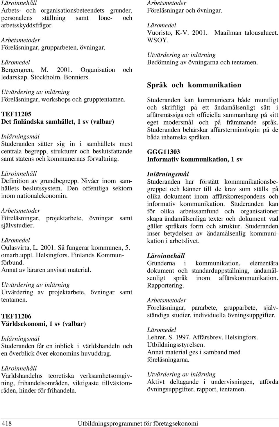 TEF11205 Det finländska samhället, 1 sv (valbar) Studeranden sätter sig in i samhällets mest centrala begrepp, strukturer och beslutsfattande samt statens och kommunernas förvaltning.