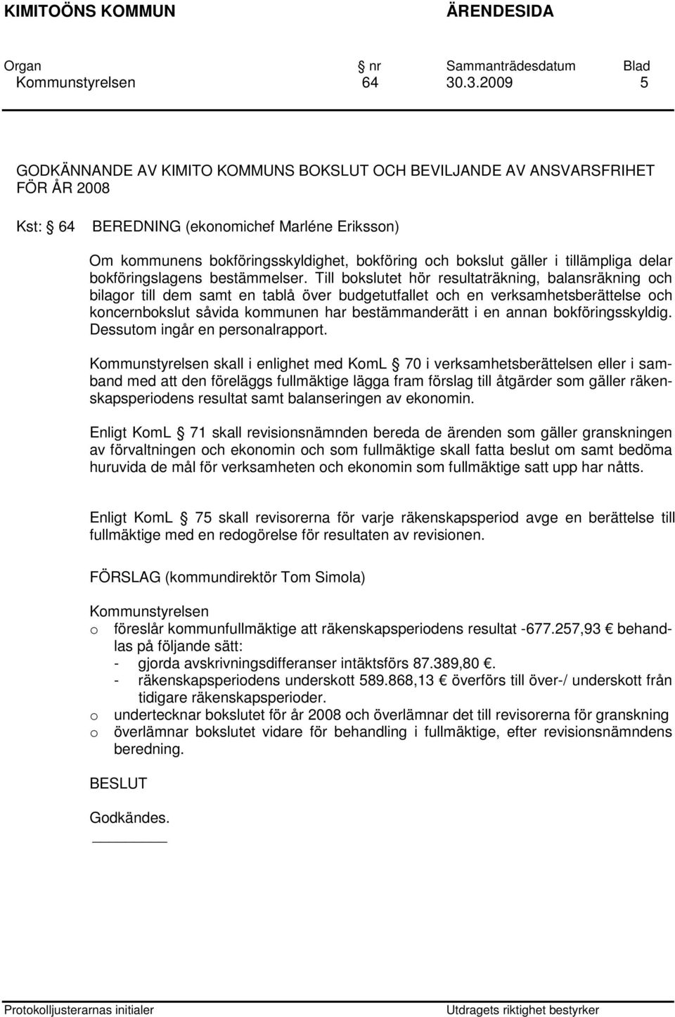 Till bokslutet hör resultaträkning, balansräkning och bilagor till dem samt en tablå över budgetutfallet och en verksamhetsberättelse och koncernbokslut såvida kommunen har bestämmanderätt i en annan