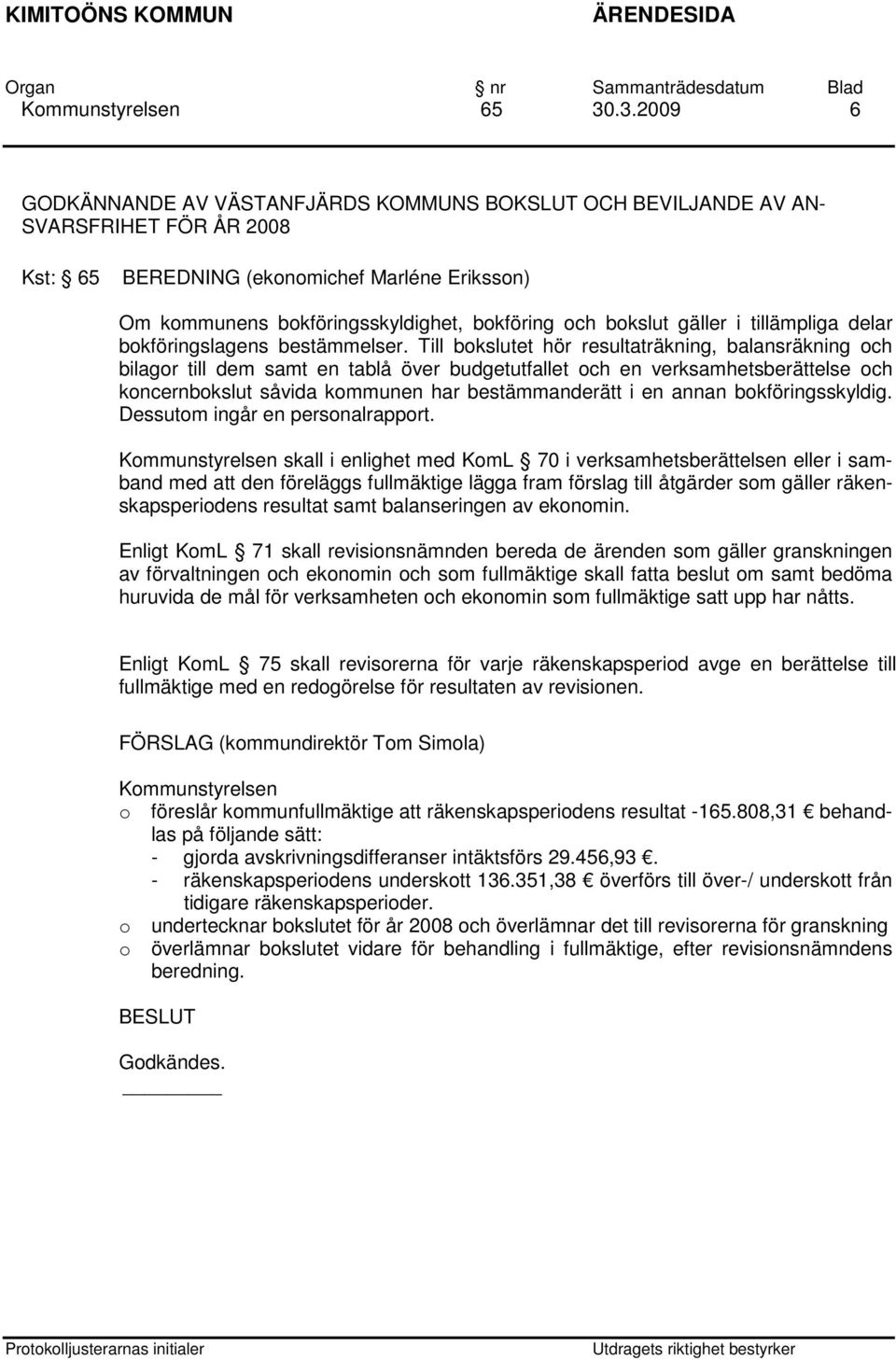 Till bokslutet hör resultaträkning, balansräkning och bilagor till dem samt en tablå över budgetutfallet och en verksamhetsberättelse och koncernbokslut såvida kommunen har bestämmanderätt i en annan