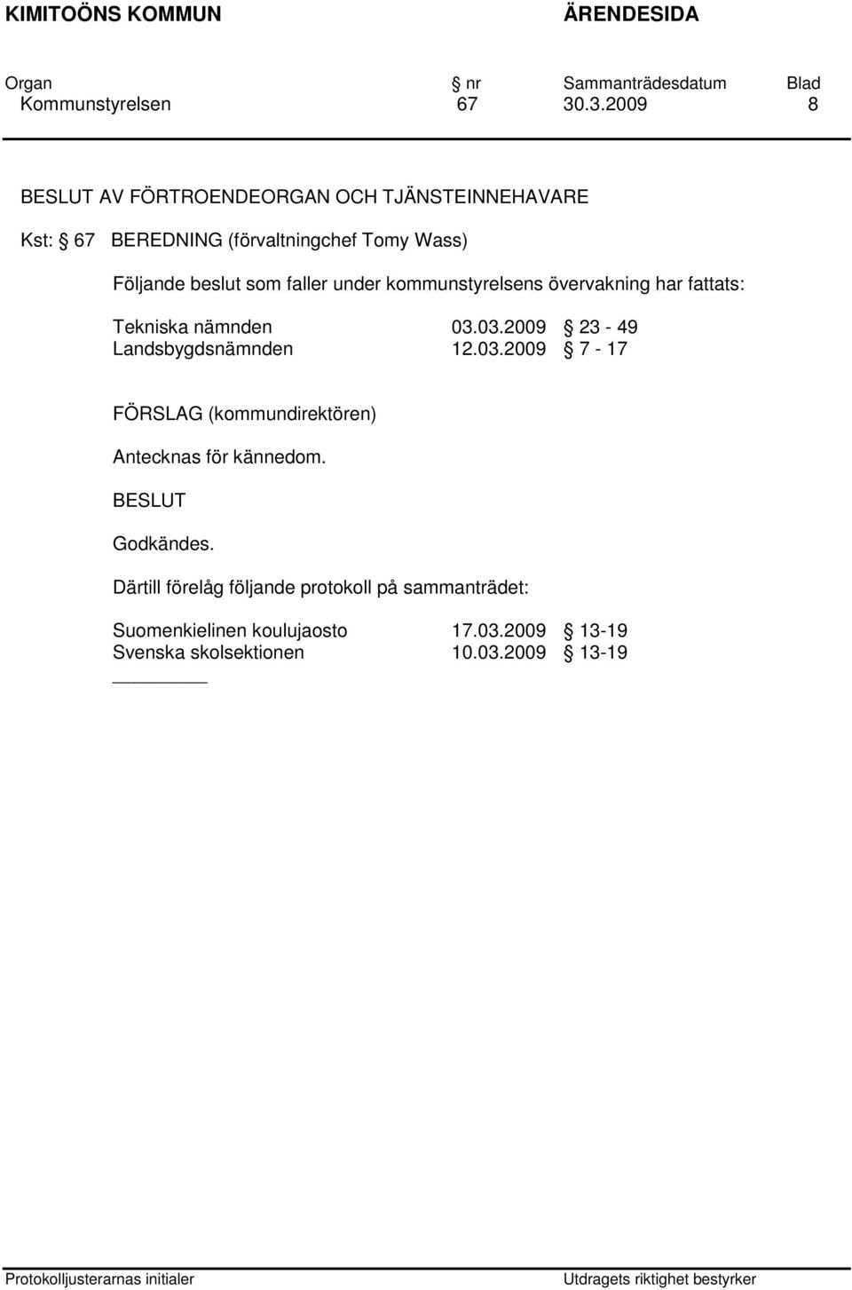03.2009 23-49 Landsbygdsnämnden 12.03.2009 7-17 FÖRSLAG (kommundirektören) Antecknas för kännedom.