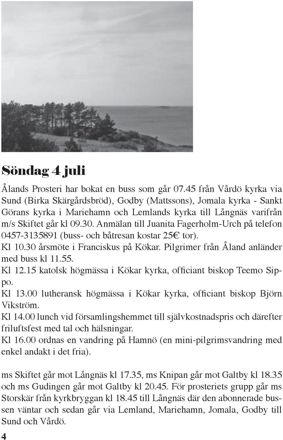 Anmälan till Juanita Fagerholm-Urch på telefon 0457-3135891 (buss- och båtresan kostar 25 tor). Kl 10.30 årsmöte i Franciskus på Kökar. Pilgrimer från Åland anländer med buss kl 11.55. Kl 12.