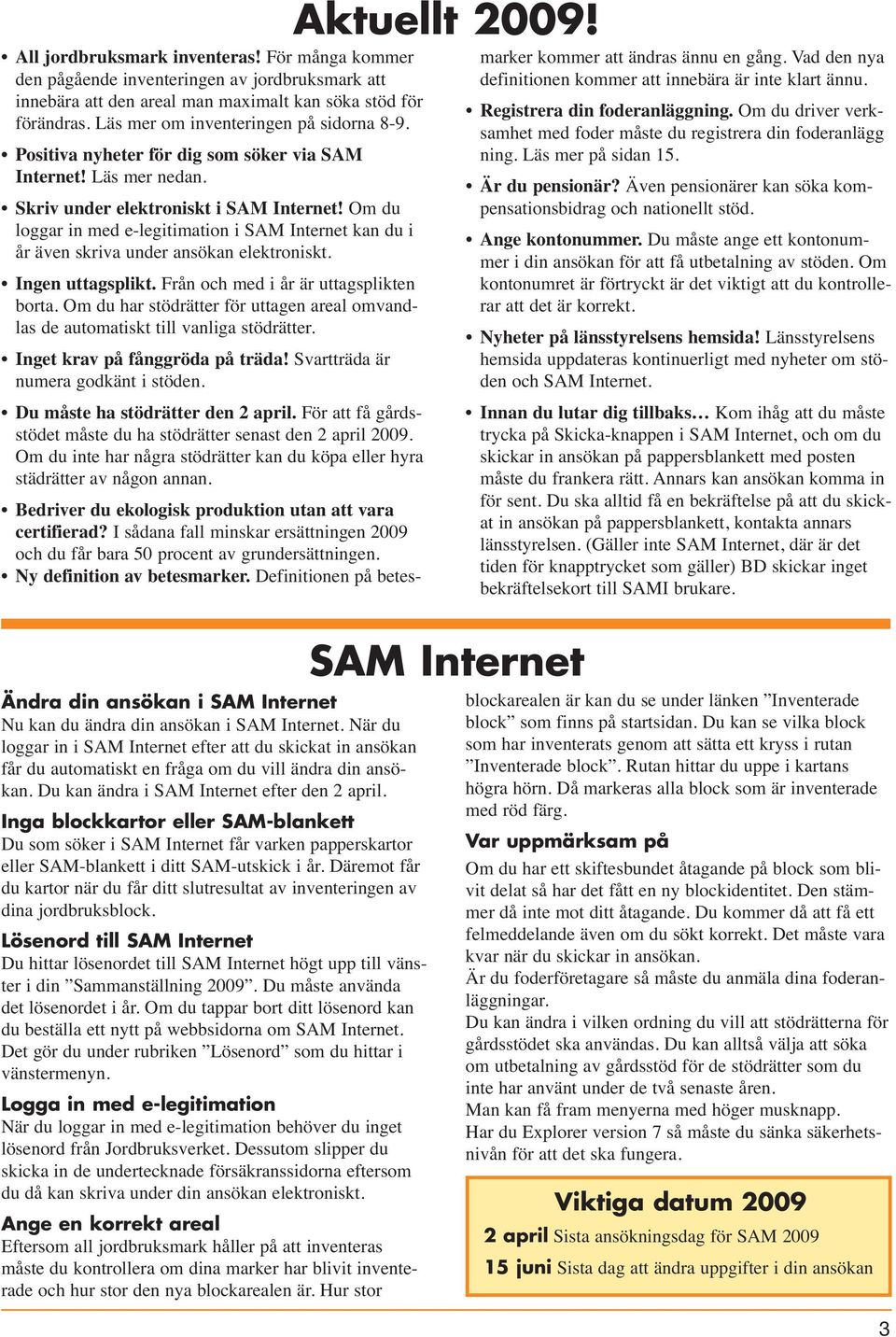 Om du loggar in med e-legitimation i SAM Internet kan du i år även skriva under ansökan elektroniskt. Ingen uttagsplikt. Från och med i år är uttagsplikten borta.