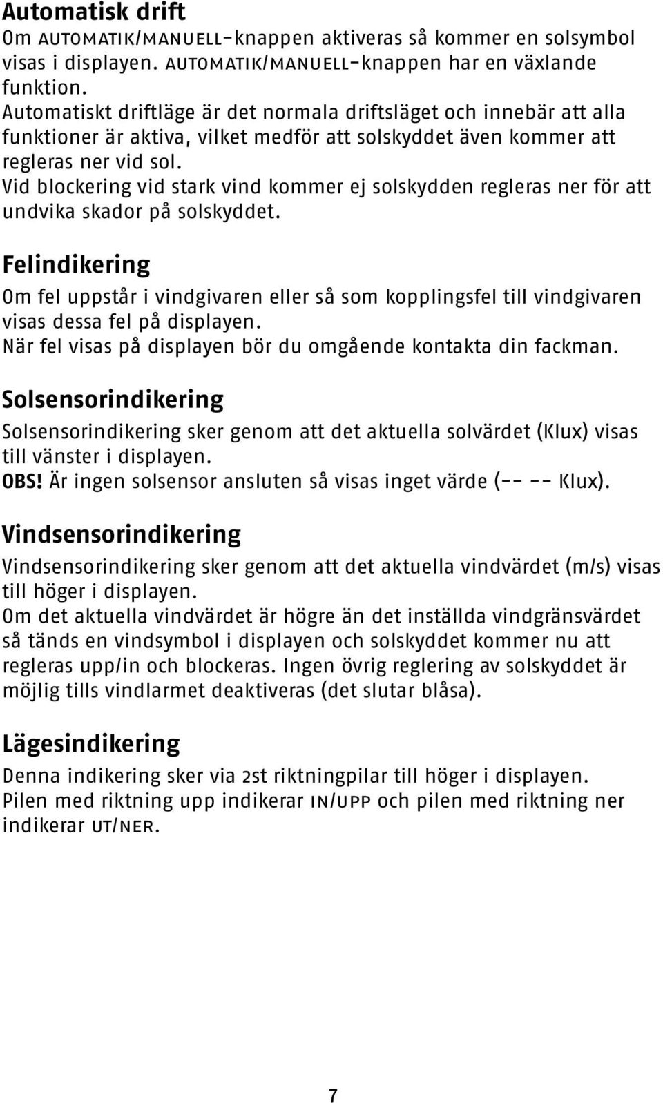 Vid blockering vid stark vind kommer ej solskydden regleras ner för att undvika skador på solskyddet.