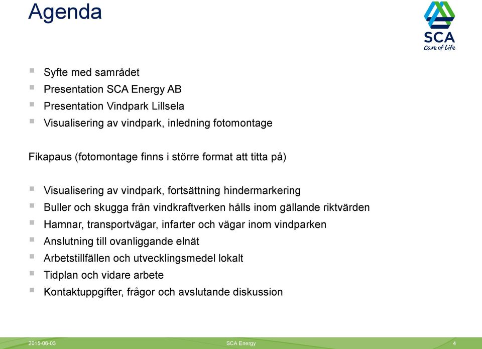 vindkraftverken hålls inom gällande riktvärden Hamnar, transportvägar, infarter och vägar inom vindparken Anslutning till ovanliggande