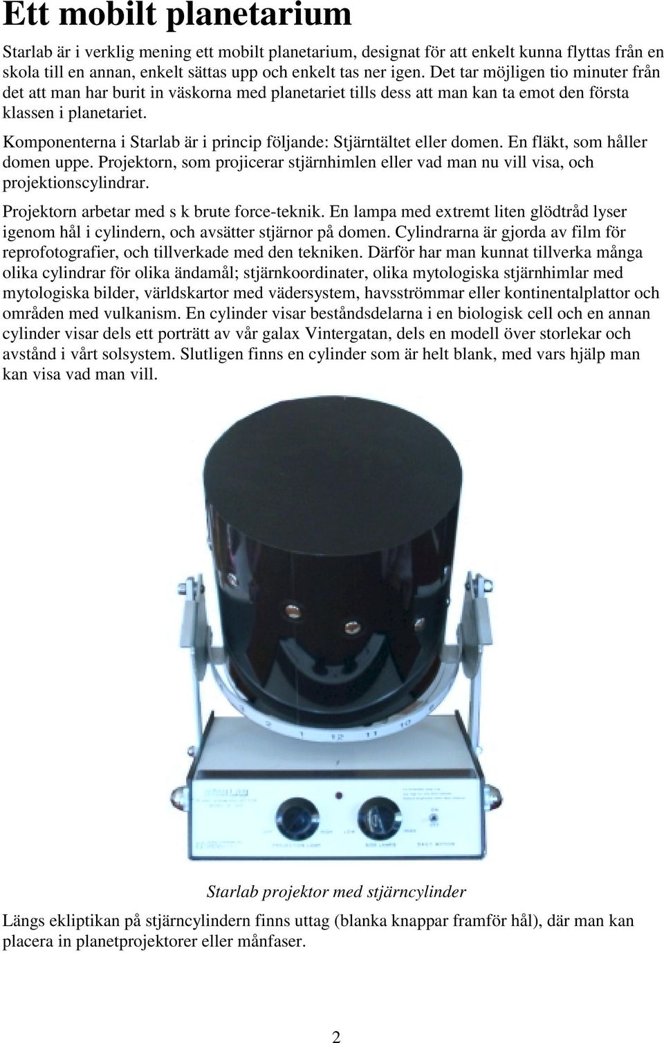 Komponenterna i Starlab är i princip följande: Stjärntältet eller domen. En fläkt, som håller domen uppe. Projektorn, som projicerar stjärnhimlen eller vad man nu vill visa, och projektionscylindrar.