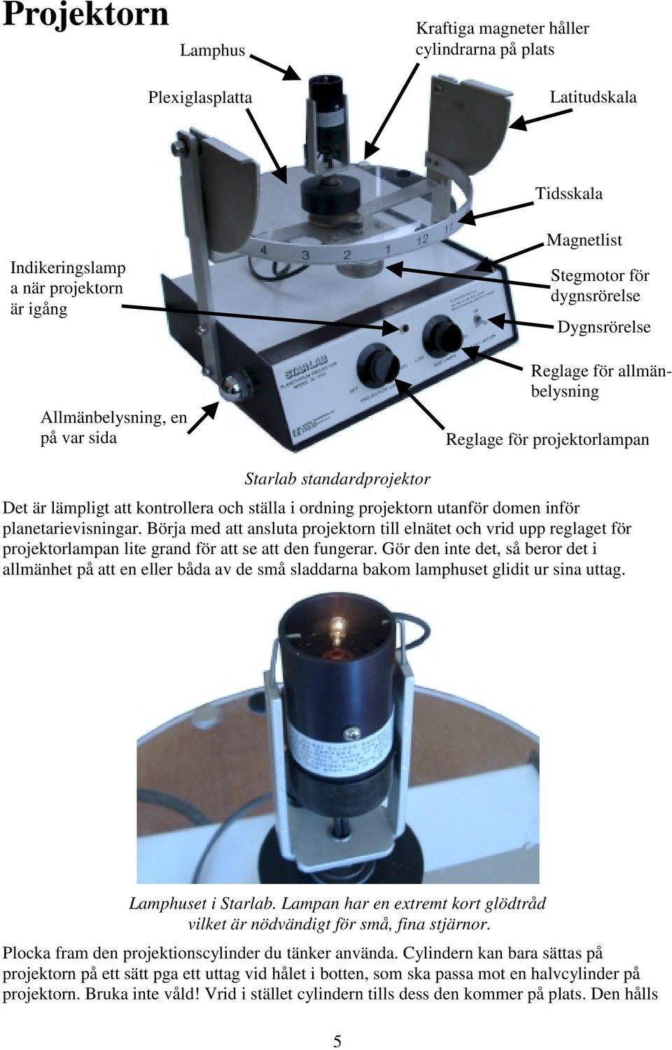 planetarievisningar. Börja med att ansluta projektorn till elnätet och vrid upp reglaget för projektorlampan lite grand för att se att den fungerar.