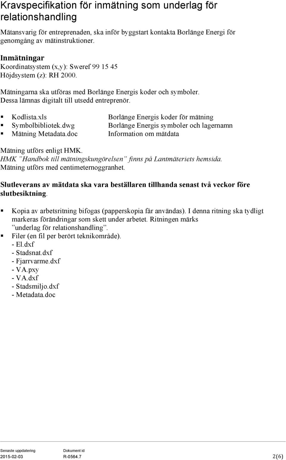 xls Borlänge Energis koder för mätning Symbolbibliotek.dwg Borlänge Energis symboler och lagernamn Mätning Metadata.doc Information om mätdata Mätning utförs enligt HMK.