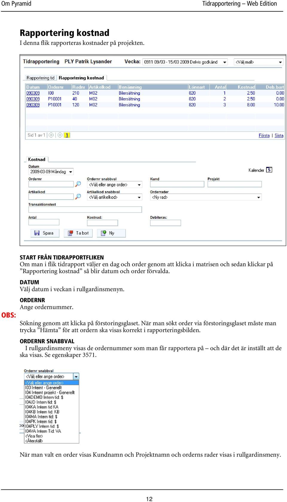 DATUM Välj datum i veckan i rullgardinsmenyn. ORDERNR Ange ordernummer. Sökning genom att klicka på förstoringsglaset.