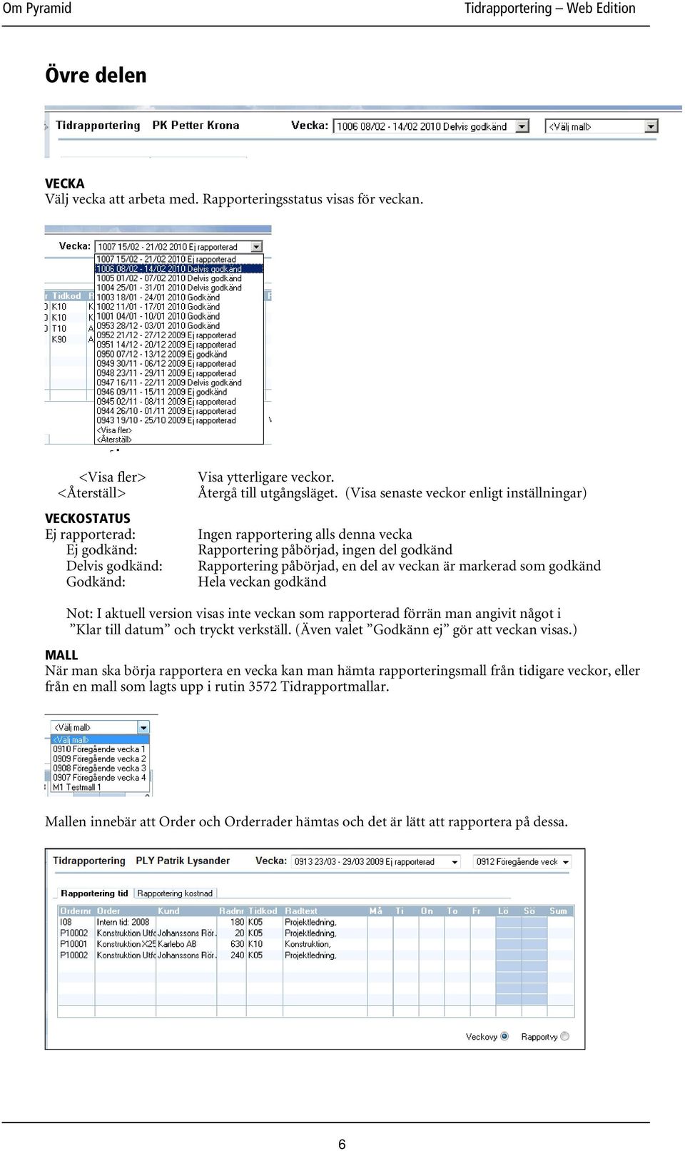 (Visa senaste veckor enligt inställningar) Ingen rapportering alls denna vecka Rapportering påbörjad, ingen del godkänd Rapportering påbörjad, en del av veckan är markerad som godkänd Hela veckan