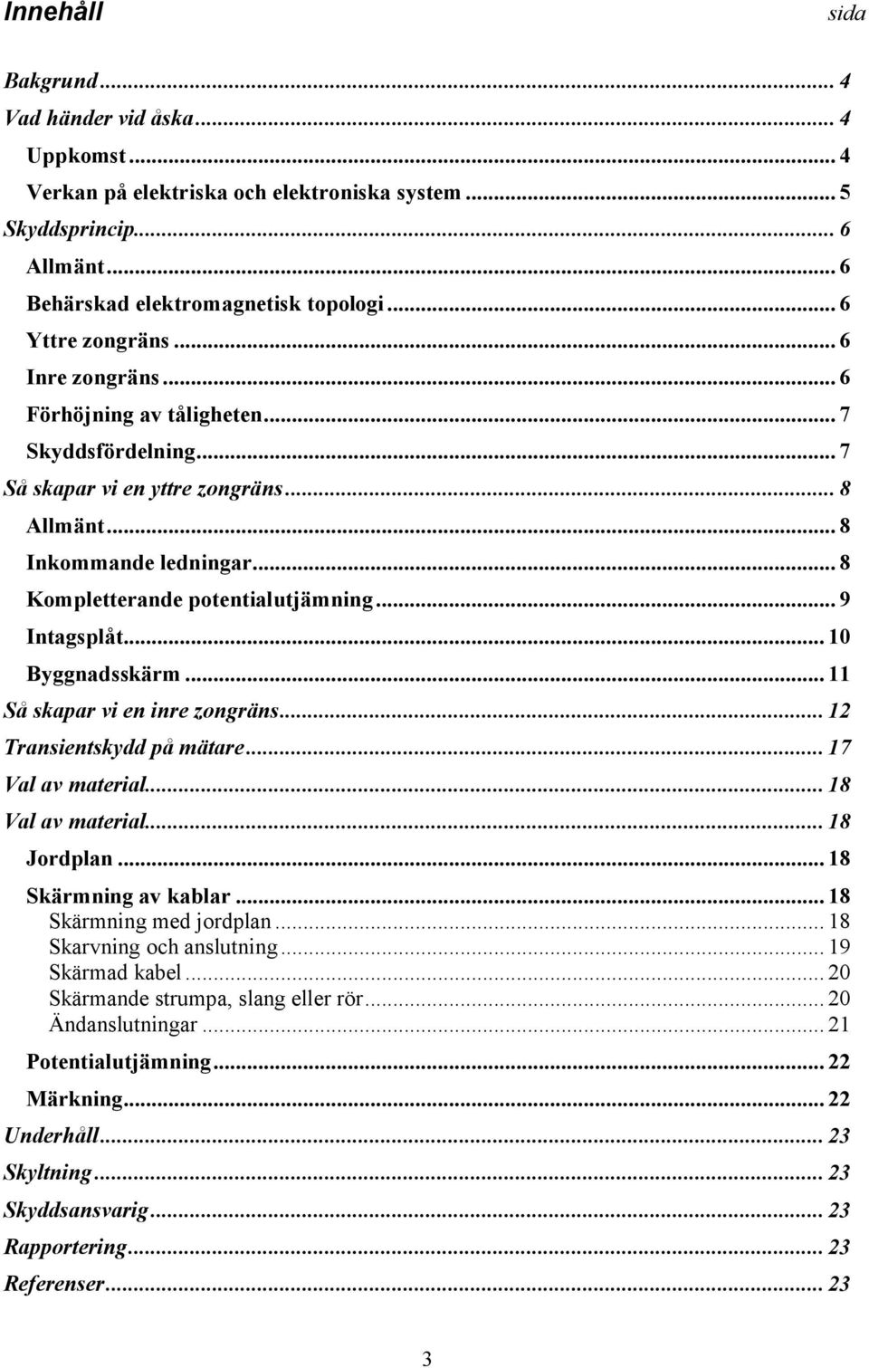 .. 8 Kompletterande potentialutjämning... 9 Intagsplåt... 10 Byggnadsskärm... 11 Så skapar vi en inre zongräns... 12 Transientskydd på mätare... 17 Val av material... 18 Val av material... 18 Jordplan.