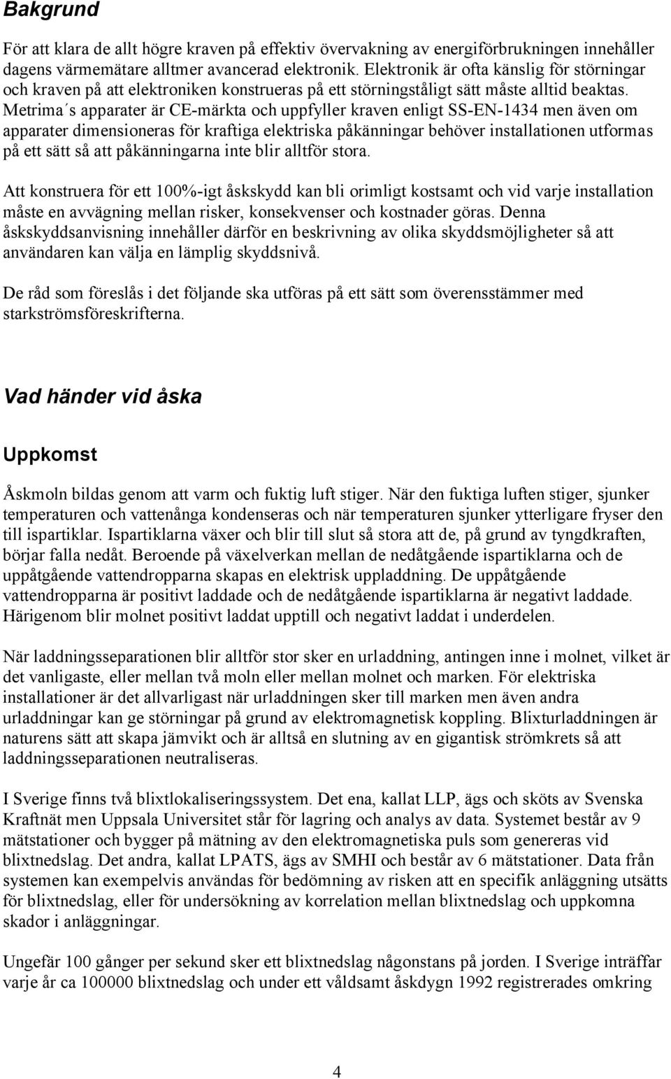 Metrima s apparater är CE-märkta och uppfyller kraven enligt SS-EN-1434 men även om apparater dimensioneras för kraftiga elektriska påkänningar behöver installationen utformas på ett sätt så att