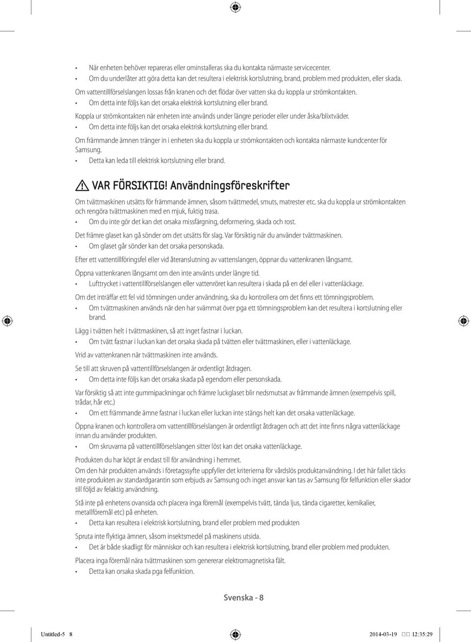 Om vattentillförselslangen lossas från kranen och det flödar över vatten ska du koppla ur strömkontakten. Om detta inte följs kan det orsaka elektrisk kortslutning eller brand.