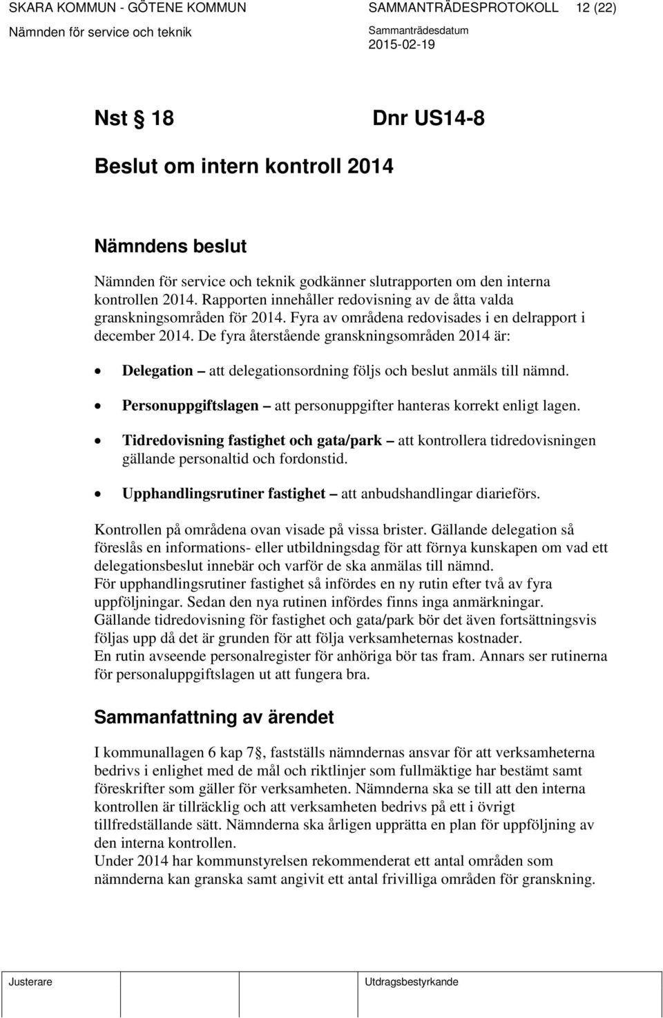 De fyra återstående granskningsområden 2014 är: Delegation att delegationsordning följs och beslut anmäls till nämnd. Personuppgiftslagen att personuppgifter hanteras korrekt enligt lagen.