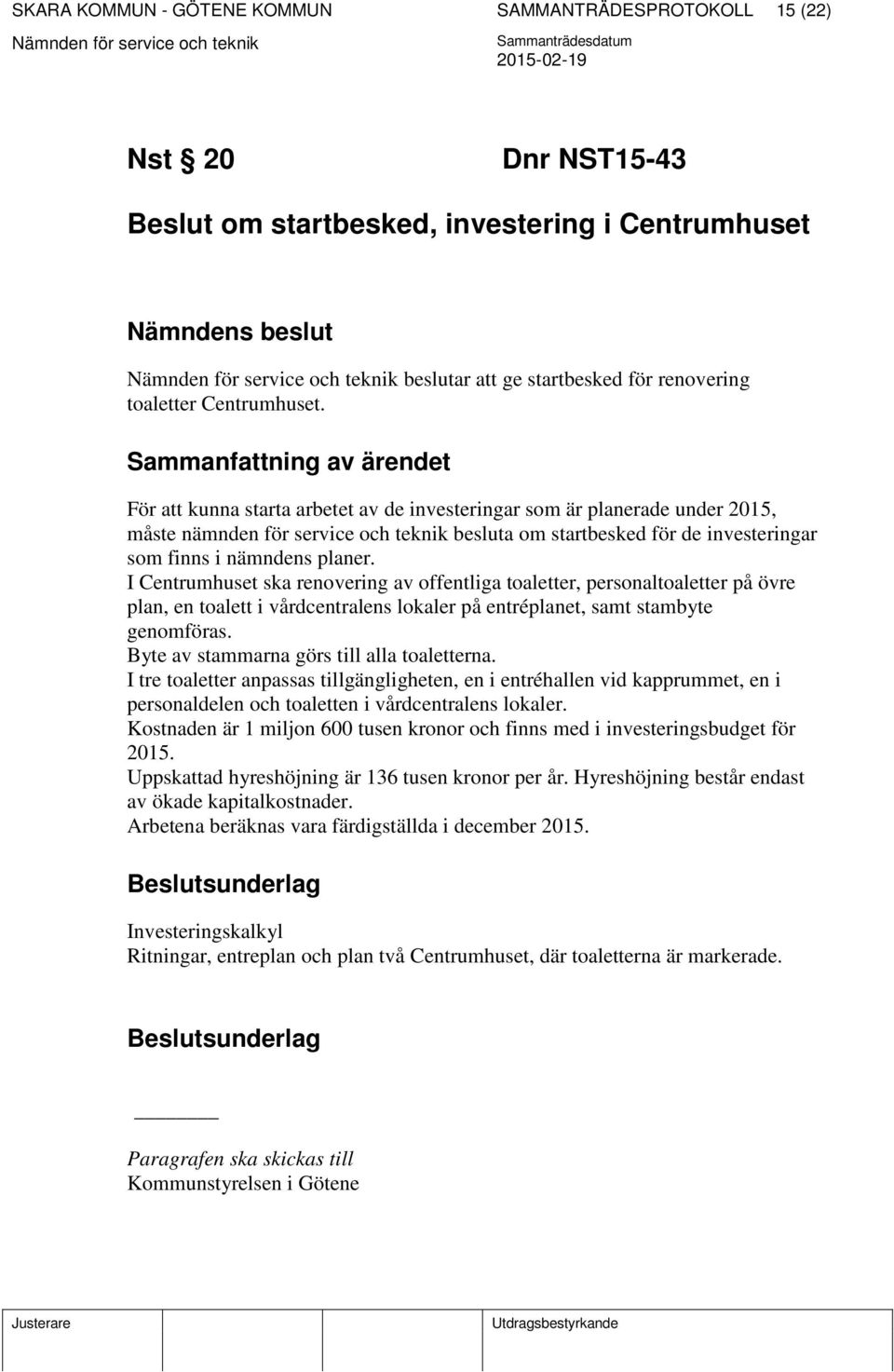 I Centrumhuset ska renovering av offentliga toaletter, personaltoaletter på övre plan, en toalett i vårdcentralens lokaler på entréplanet, samt stambyte genomföras.