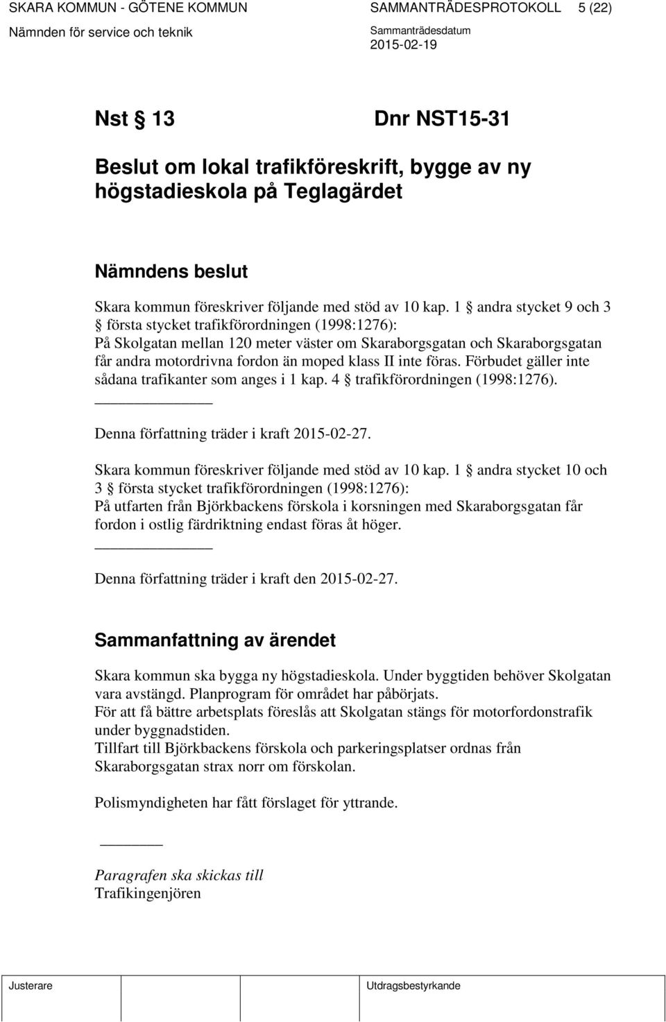 1 andra stycket 9 och 3 första stycket trafikförordningen (1998:1276): På Skolgatan mellan 120 meter väster om Skaraborgsgatan och Skaraborgsgatan får andra motordrivna fordon än moped klass II inte