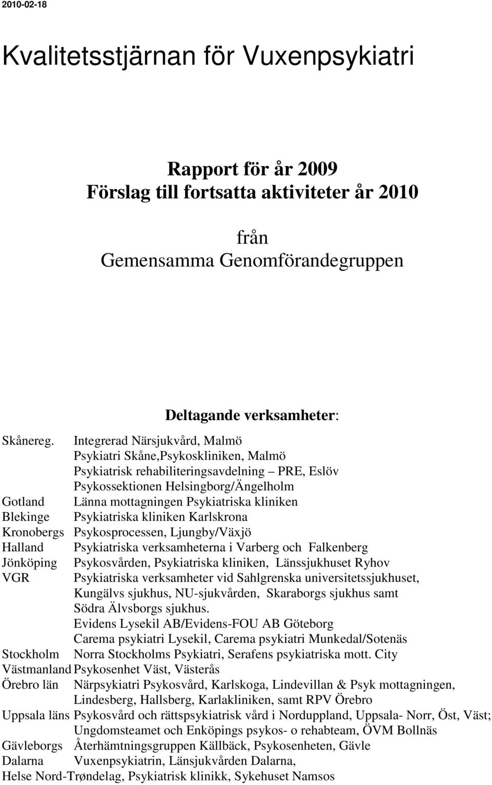 kliniken Blekinge Psykiatriska kliniken Karlskrona Kronobergs Psykosprocessen, Ljungby/Växjö Halland Psykiatriska verksamheterna i Varberg och Falkenberg Jönköping VGR Psykosvården, Psykiatriska