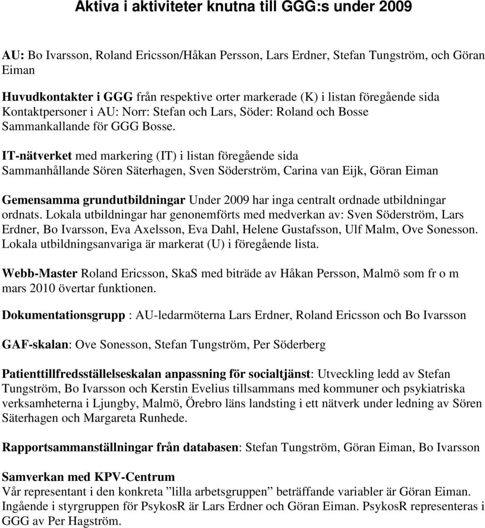 IT-nätverket med markering (IT) i listan föregående sida Sammanhållande Sören Säterhagen, Sven Söderström, Carina van Eijk, Göran Eiman Gemensamma grundutbildningar Under 2009 har inga centralt