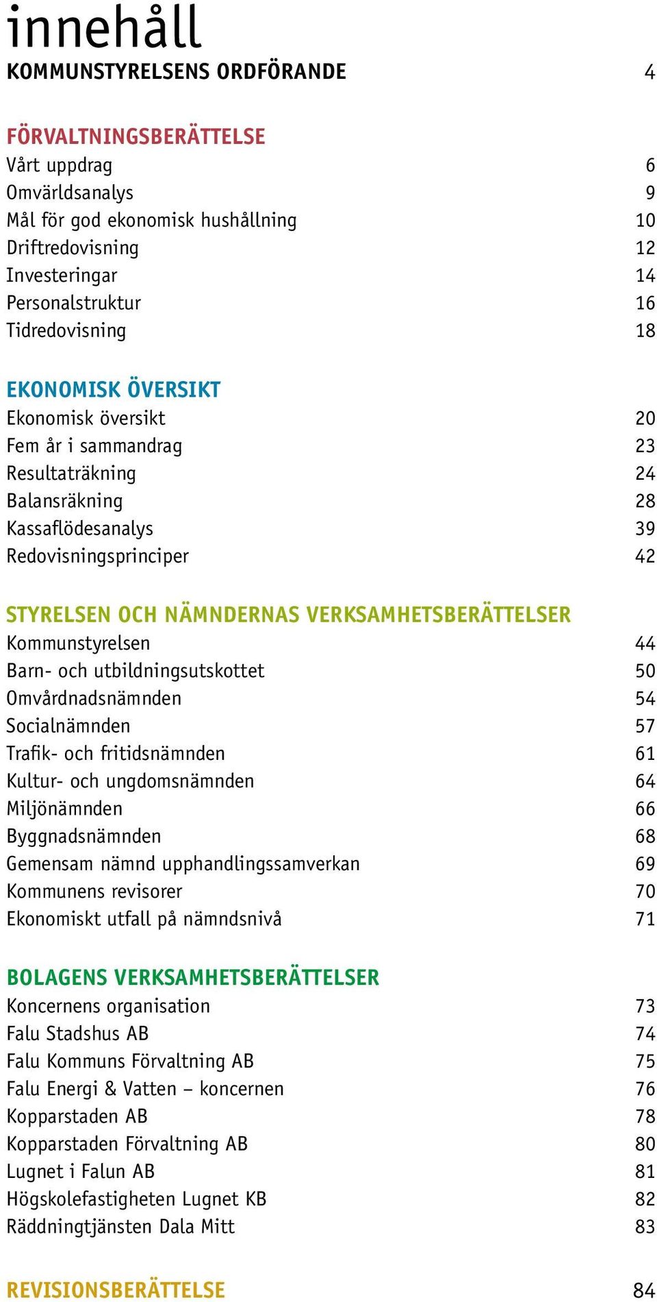 VERKSAMHETSBERÄTTELSER Kommunstyrelsen 44 Barn- och utbildningsutskottet 50 Omvårdnadsnämnden 54 Socialnämnden 57 Trafik- och fritidsnämnden 61 Kultur- och ungdomsnämnden 64 Miljönämnden 66