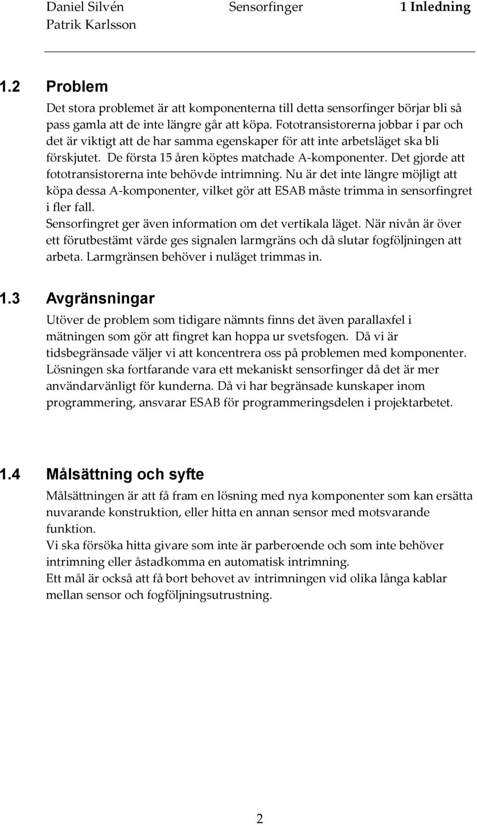 Det gjorde att fototransistorerna inte behövde intrimning. Nu är det inte längre möjligt att köpa dessa A-komponenter, vilket gör att ESAB måste trimma in sensorfingret i fler fall.