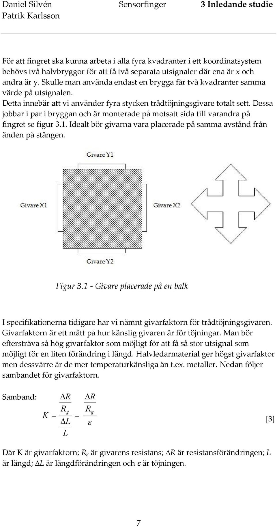 Dessa jobbar i par i bryggan och är monterade på motsatt sida till varandra på fingret se figur 3.1. Idealt bör givarna vara placerade på samma avstånd från änden på stången. Figur 3.