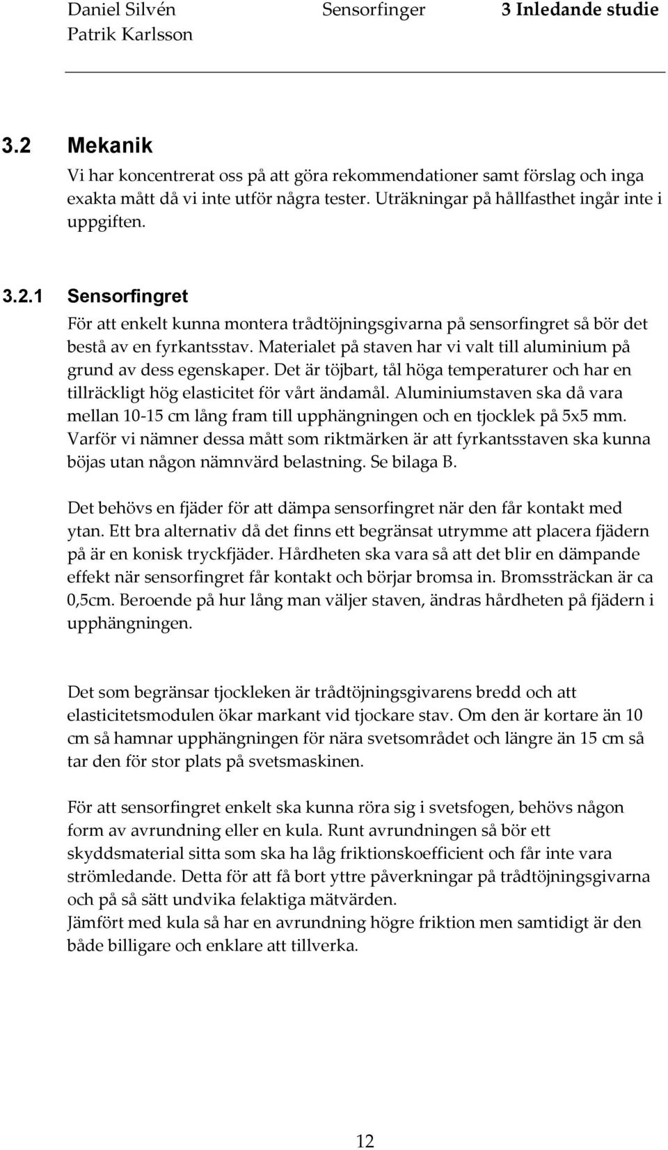 Materialet på staven har vi valt till aluminium på grund av dess egenskaper. Det är töjbart, tål höga temperaturer och har en tillräckligt hög elasticitet för vårt ändamål.