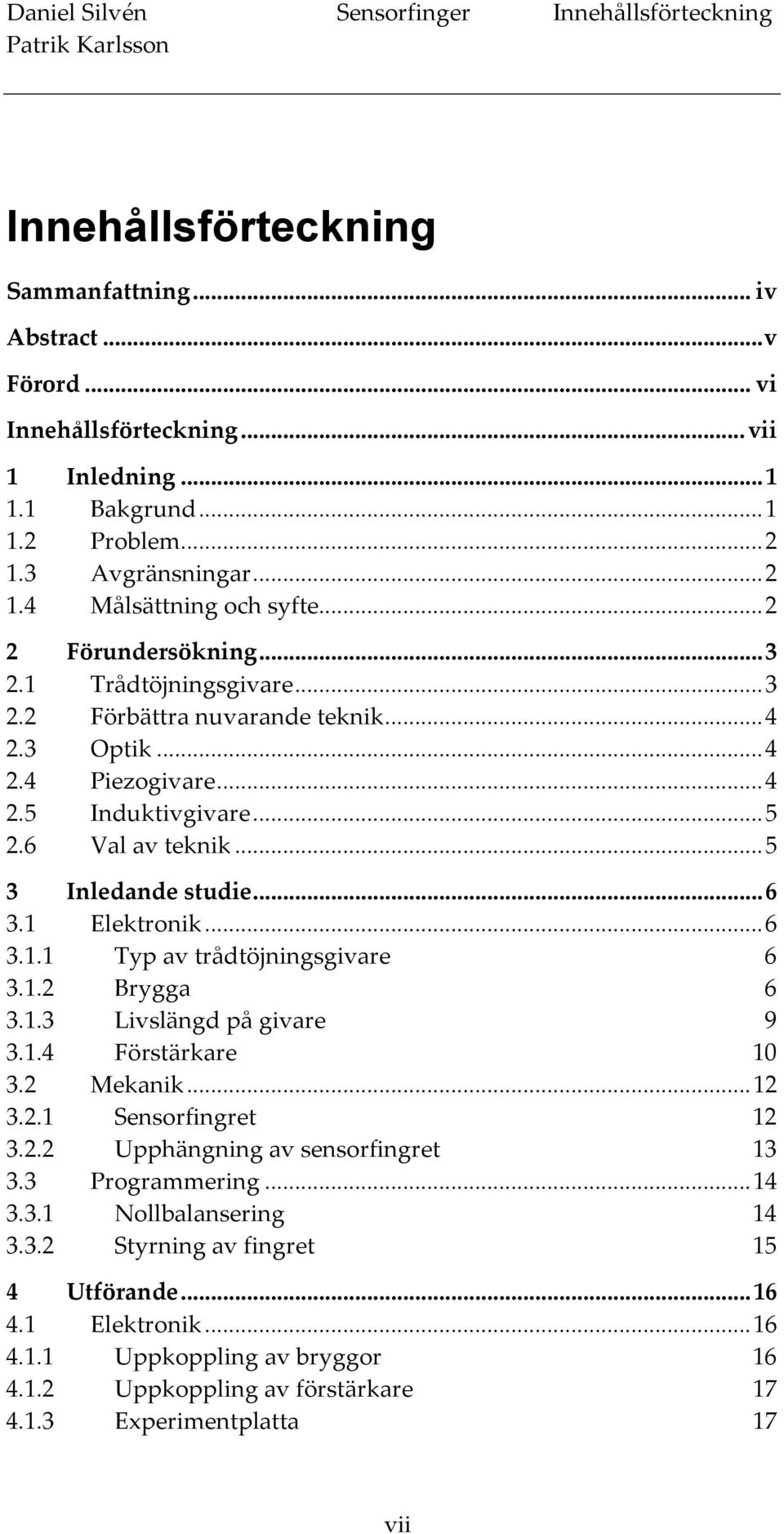 6 Val av teknik...5 3 Inledande studie...6 3.1 Elektronik...6 3.1.1 Typ av trådtöjningsgivare 6 3.1.2 Brygga 6 3.1.3 Livslängd på givare 9 3.1.4 Förstärkare 10 3.2 Mekanik...12 3.2.1 Sensorfingret 12 3.