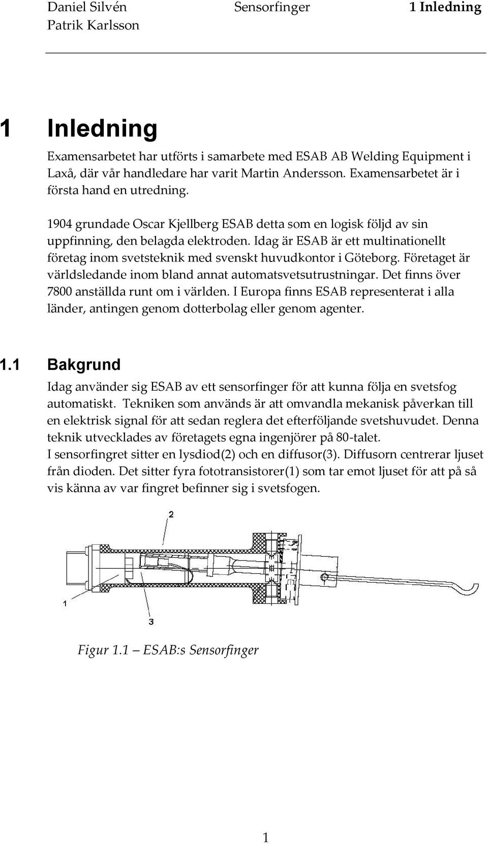 Idag är ESAB är ett multinationellt företag inom svetsteknik med svenskt huvudkontor i Göteborg. Företaget är världsledande inom bland annat automatsvetsutrustningar.