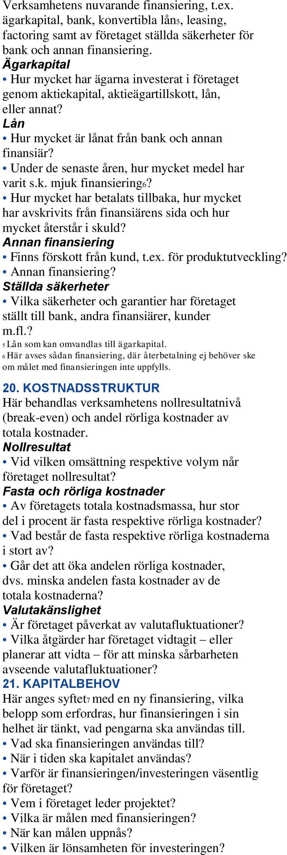 Under de senaste åren, hur mycket medel har varit s.k. mjuk finansiering6? Hur mycket har betalats tillbaka, hur mycket har avskrivits från finansiärens sida och hur mycket återstår i skuld?