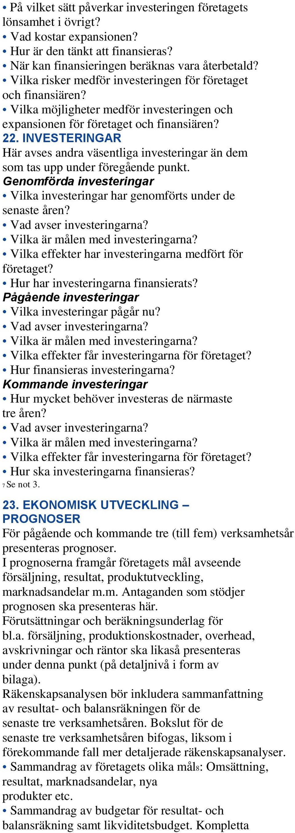 INVESTERINGAR Här avses andra väsentliga investeringar än dem som tas upp under föregående punkt. Genomförda investeringar Vilka investeringar har genomförts under de senaste åren?