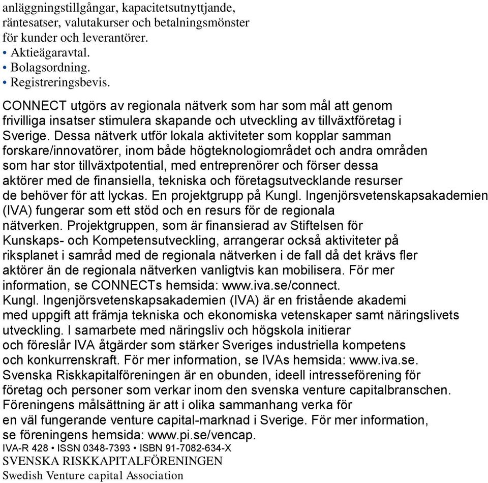 Dessa nätverk utför lokala aktiviteter som kopplar samman forskare/innovatörer, inom både högteknologiområdet och andra områden som har stor tillväxtpotential, med entreprenörer och förser dessa