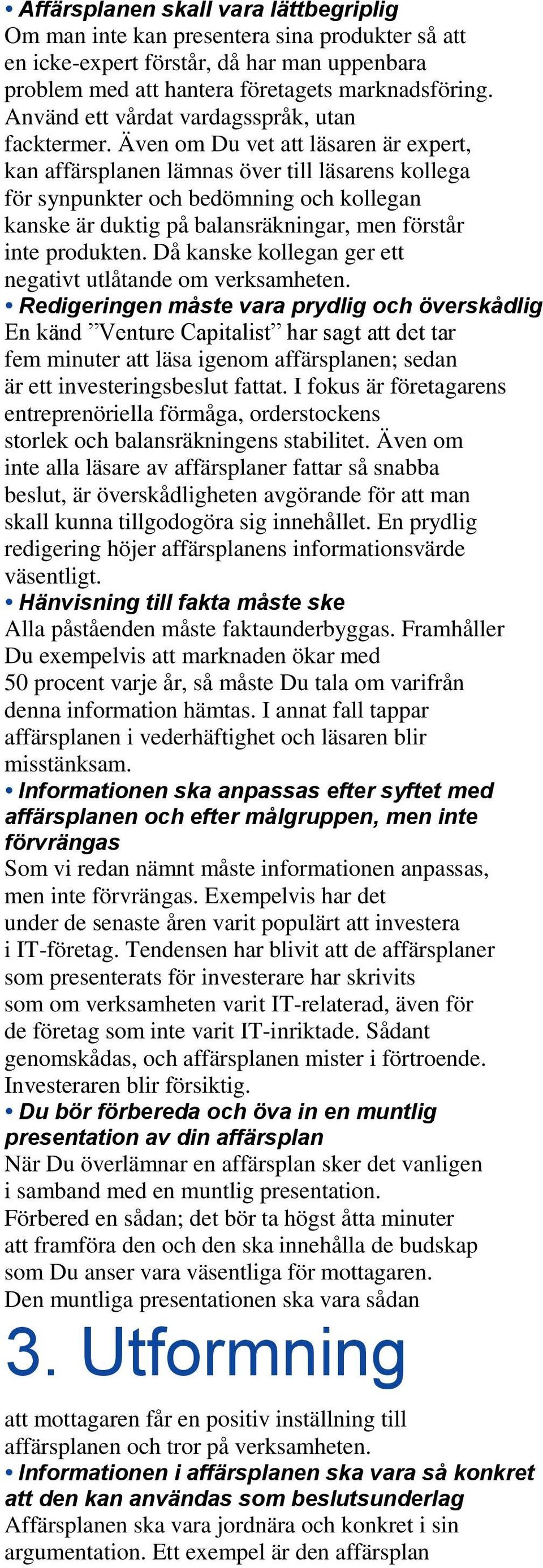 Även om Du vet att läsaren är expert, kan affärsplanen lämnas över till läsarens kollega för synpunkter och bedömning och kollegan kanske är duktig på balansräkningar, men förstår inte produkten.