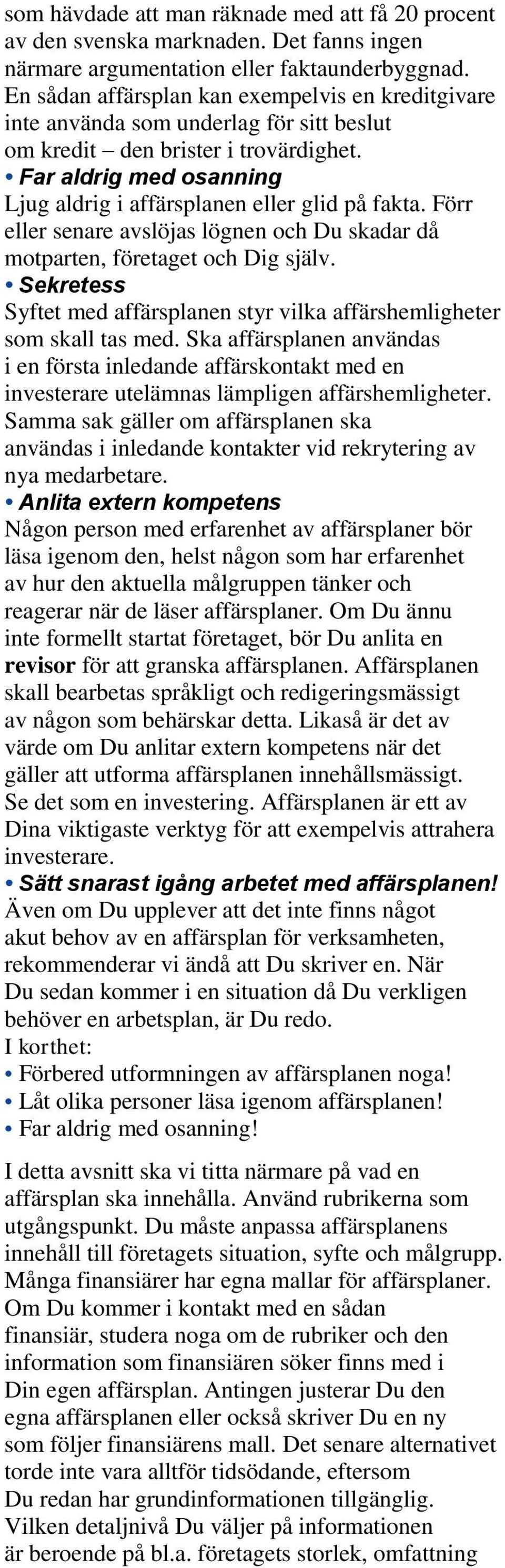 Far aldrig med osanning Ljug aldrig i affärsplanen eller glid på fakta. Förr eller senare avslöjas lögnen och Du skadar då motparten, företaget och Dig själv.