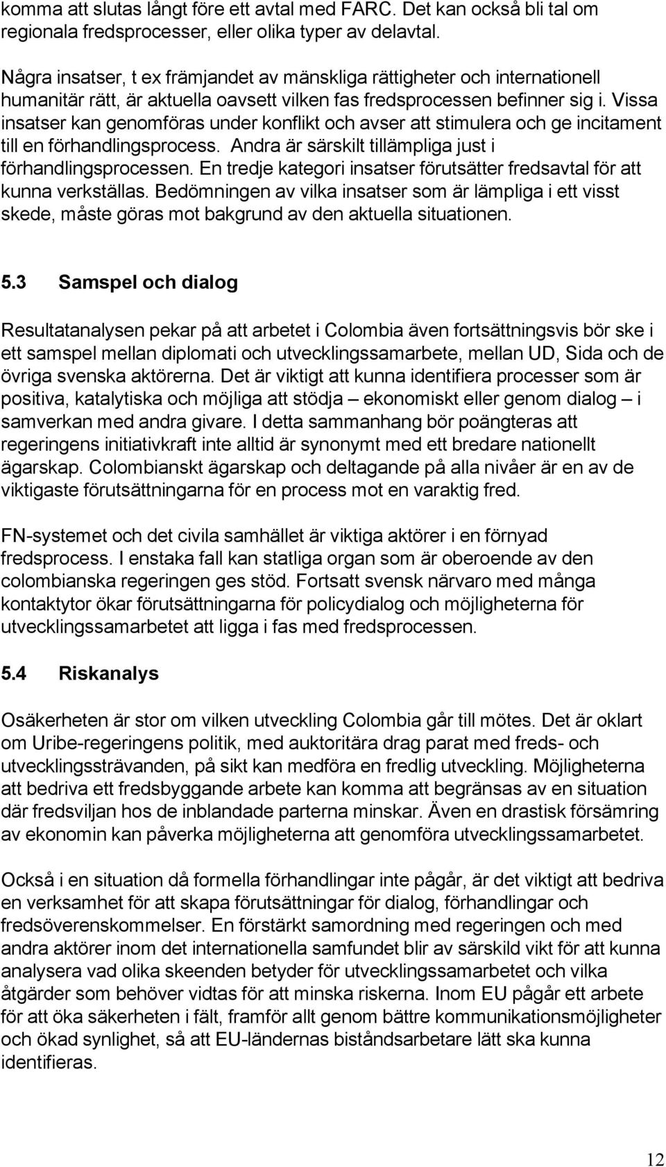 Vissa insatser kan genomföras under konflikt och avser att stimulera och ge incitament till en förhandlingsprocess. Andra är särskilt tillämpliga just i förhandlingsprocessen.