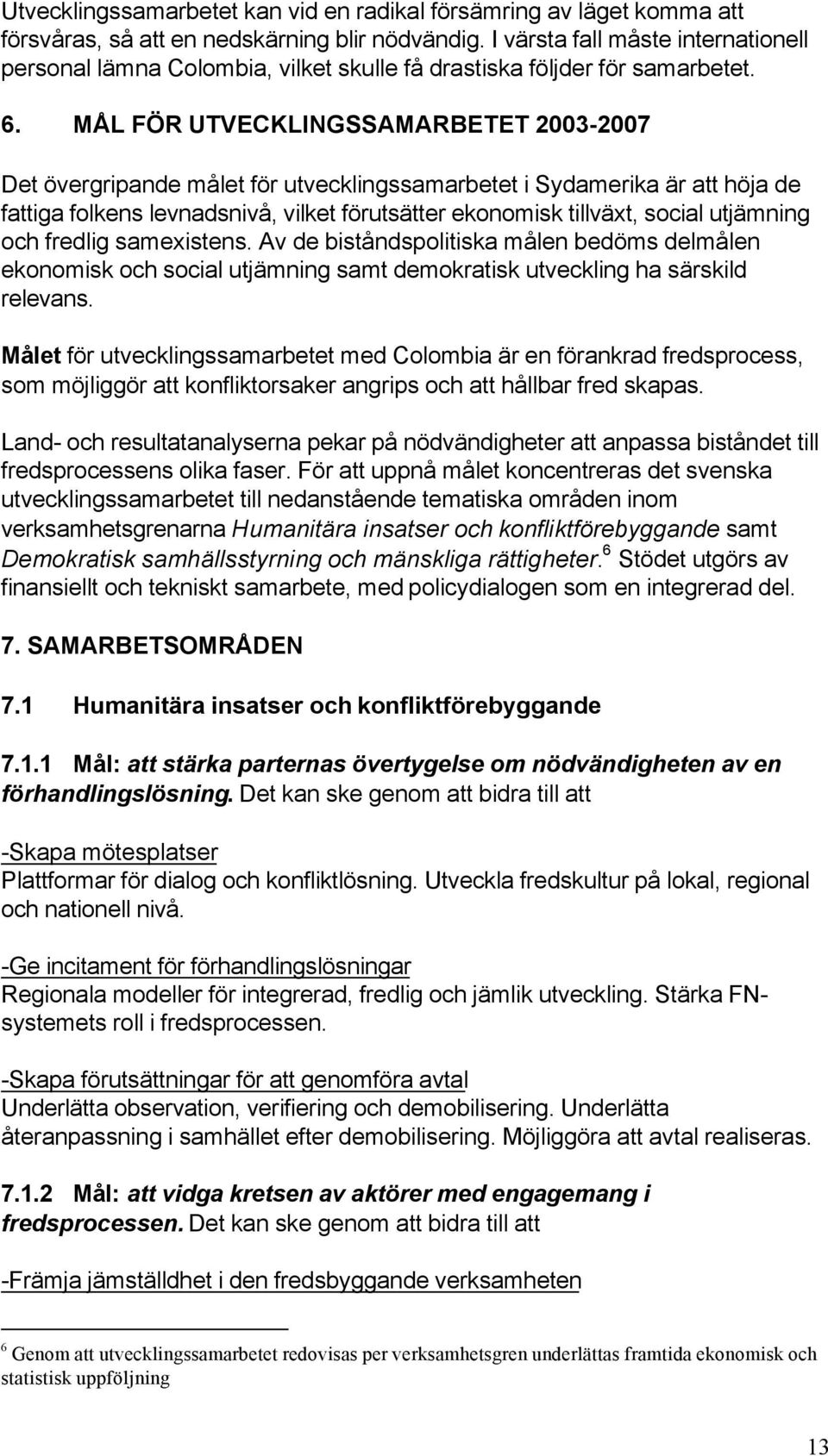 MÅL FÖR UTVECKLINGSSAMARBETET 2003-2007 Det övergripande målet för utvecklingssamarbetet i Sydamerika är att höja de fattiga folkens levnadsnivå, vilket förutsätter ekonomisk tillväxt, social