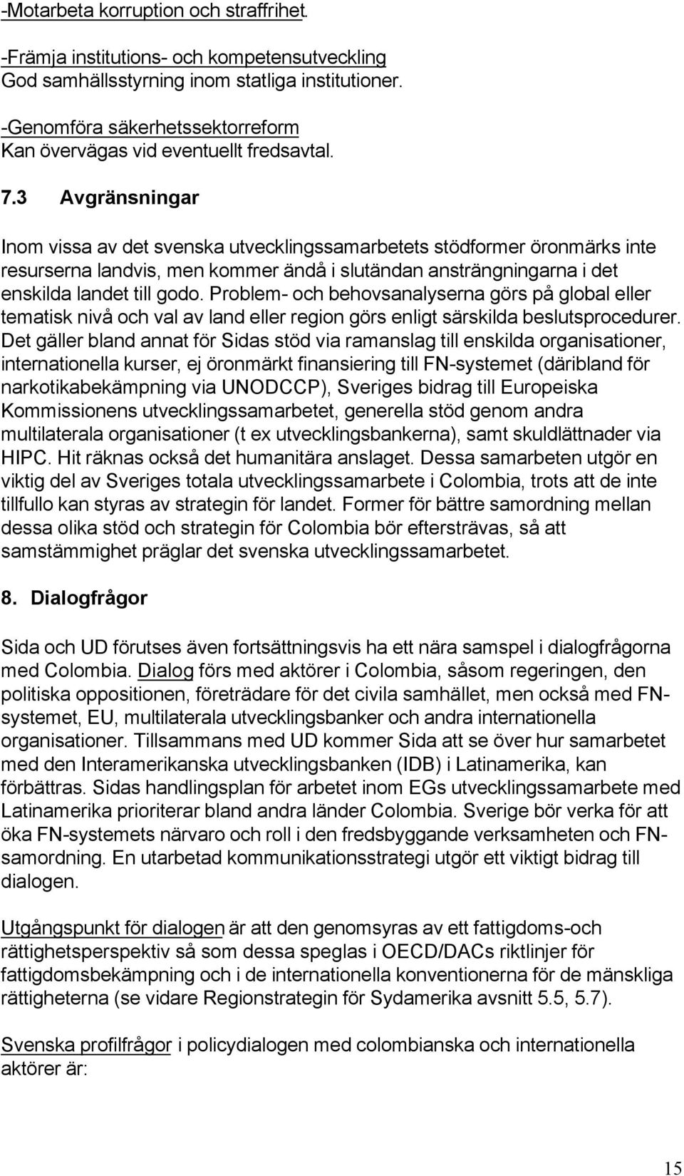 3 Avgränsningar Inom vissa av det svenska utvecklingssamarbetets stödformer öronmärks inte resurserna landvis, men kommer ändå i slutändan ansträngningarna i det enskilda landet till godo.