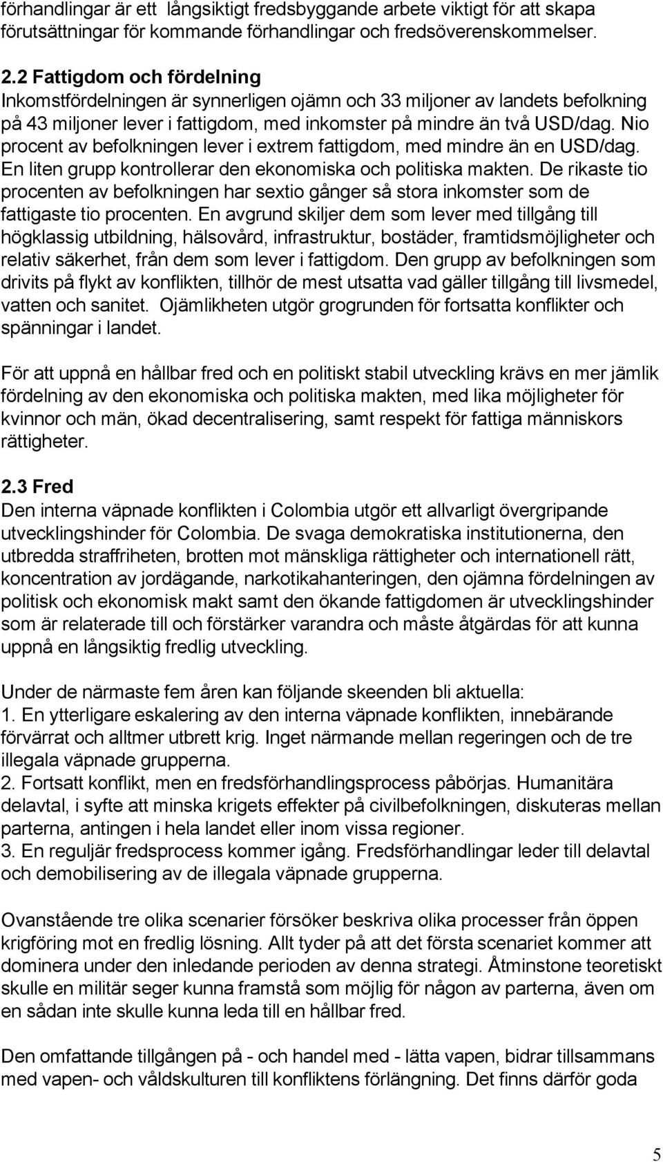 Nio procent av befolkningen lever i extrem fattigdom, med mindre än en USD/dag. En liten grupp kontrollerar den ekonomiska och politiska makten.