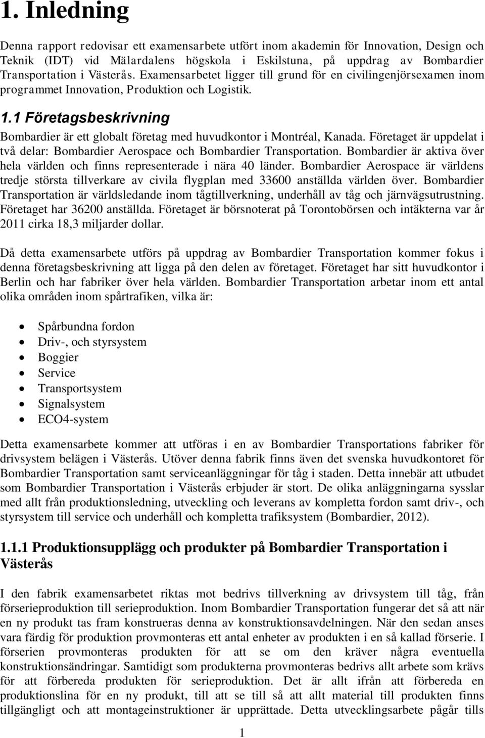 1 Företagsbeskrivning Bombardier är ett globalt företag med huvudkontor i Montréal, Kanada. Företaget är uppdelat i två delar: Bombardier Aerospace och Bombardier Transportation.