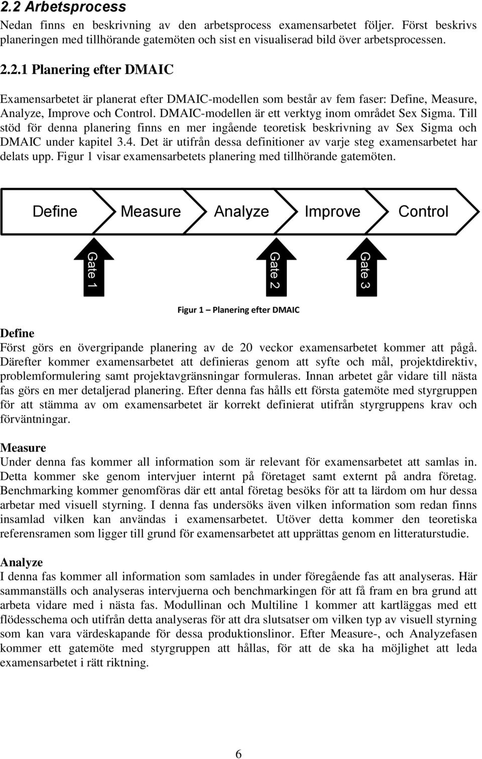 2.1 Planering efter DMAIC Examensarbetet är planerat efter DMAIC-modellen som består av fem faser: Define, Measure, Analyze, Improve och Control. DMAIC-modellen är ett verktyg inom området Sex Sigma.