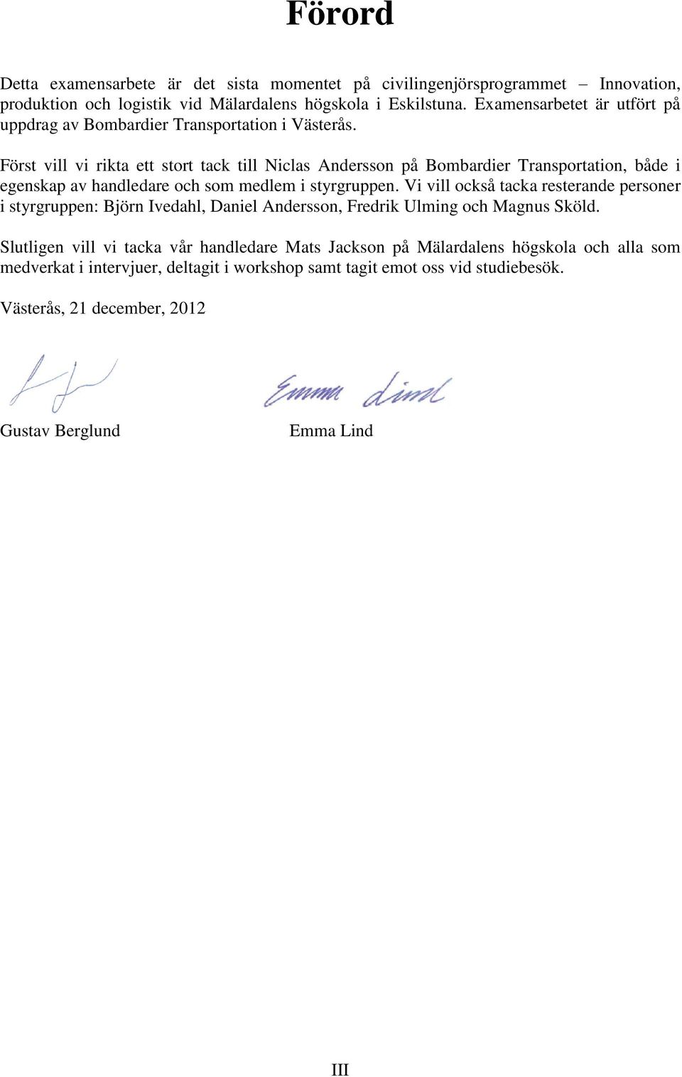 Först vill vi rikta ett stort tack till Niclas Andersson på Bombardier Transportation, både i egenskap av handledare och som medlem i styrgruppen.