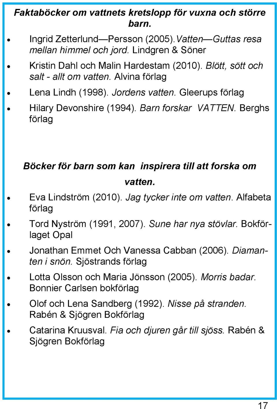 Berghs förlag Böcker för barn som kan inspirera till att forska om vatten. Eva Lindström (2010). Jag tycker inte om vatten. Alfabeta förlag Tord Nyström (1991, 2007). Sune har nya stövlar.