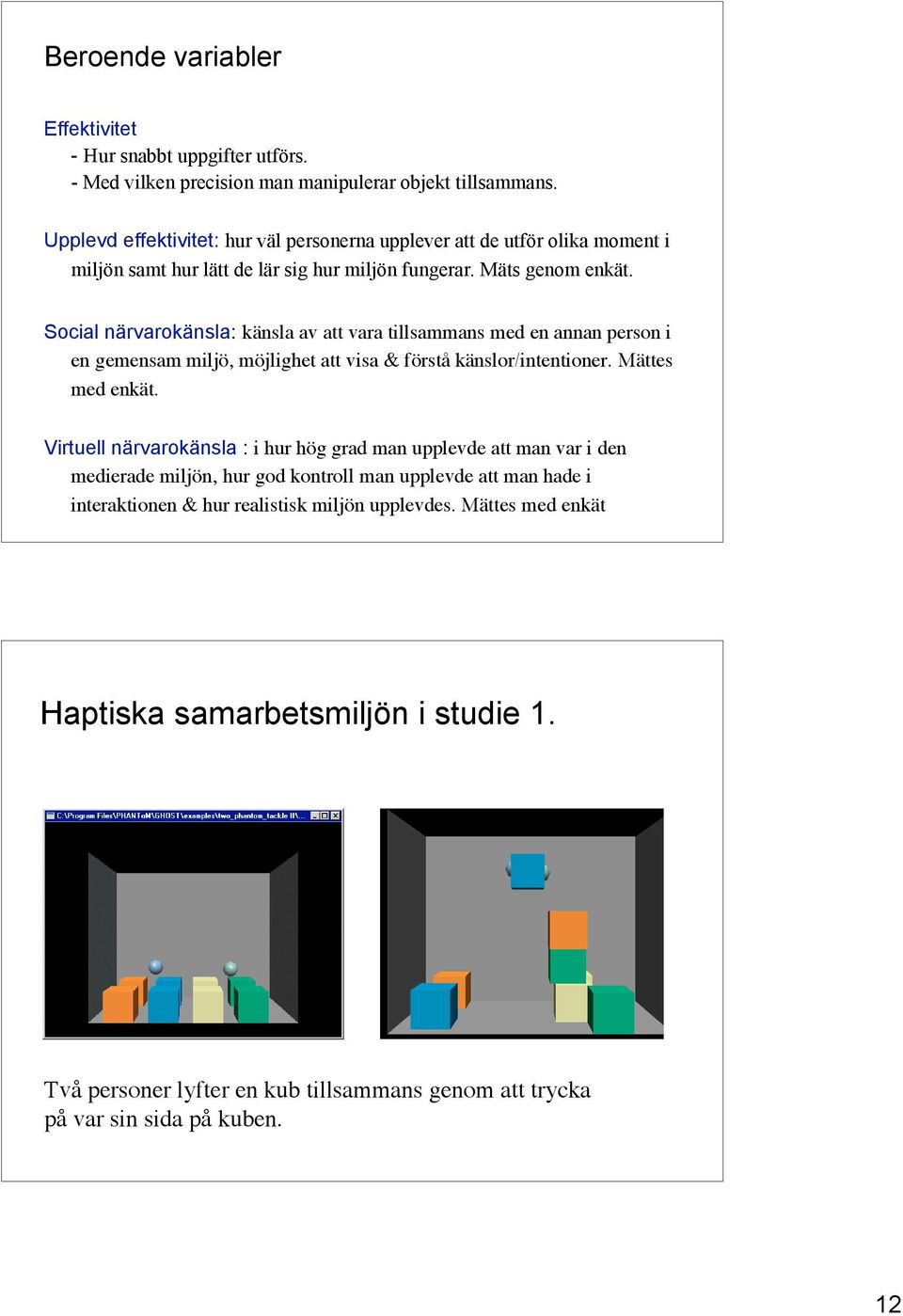 Social närvarokänsla: känsla av att vara tillsammans med en annan person i en gemensam miljö, möjlighet att visa & förstå känslor/intentioner. Mättes med enkät.