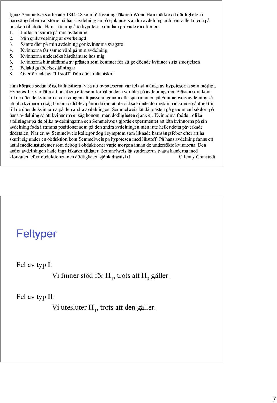 Han satte upp åtta hypoteser som han prövade en efter en: 1. Luften är sämre på min avdelning 2. Min sjukavdelning är överbelagd 3. Sämre diet på min avdelning gör kvinnorna svagare 4.