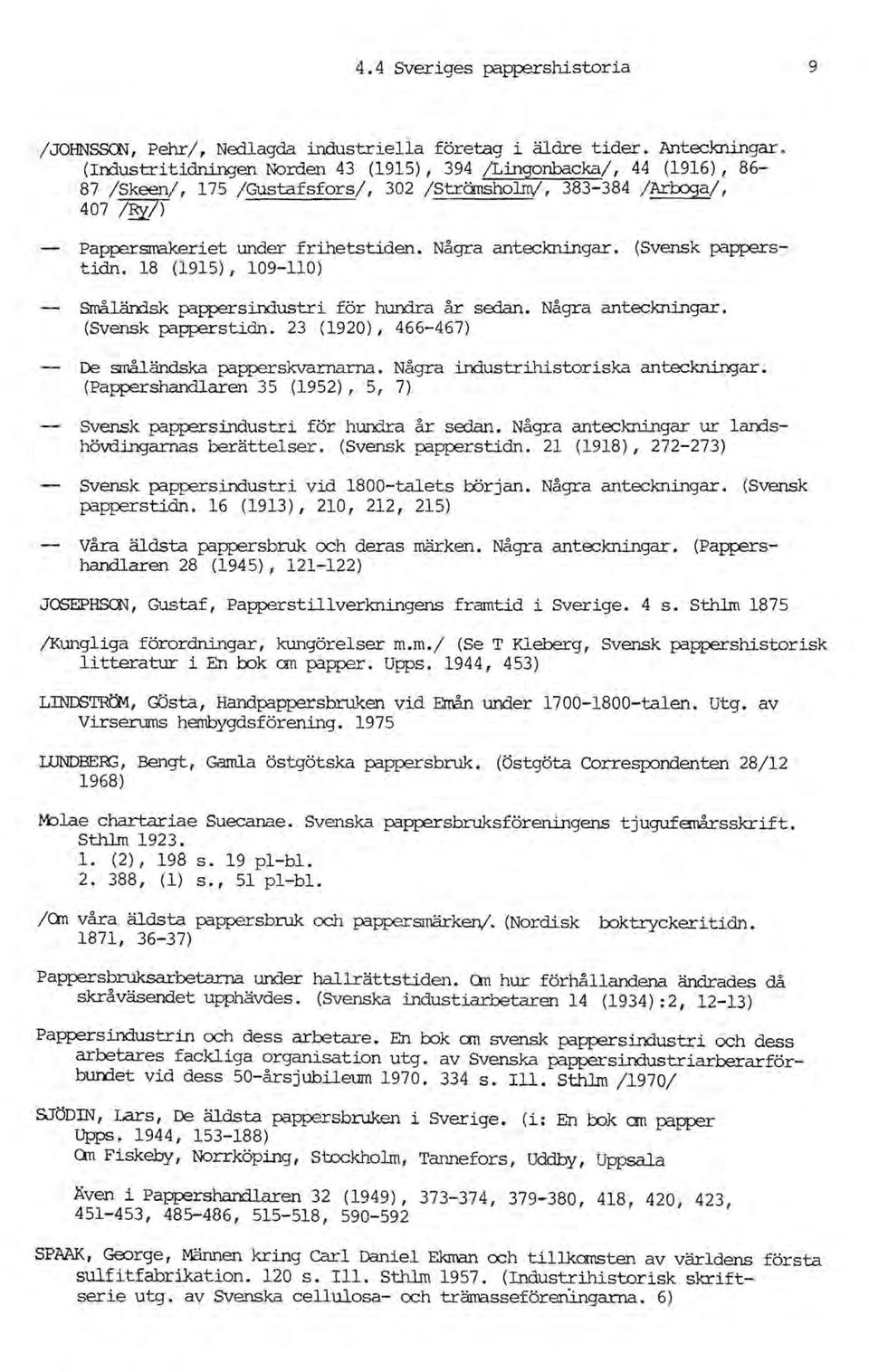 (Svensk papperstidn. 18 (1915),109-110) Srnå1ärrlsk pappersindustri för hundra år sedan. Några anteckningar. (Svensk papperstidn. 23 (1920), 466-467) De ~ändska papperskvarnarna.