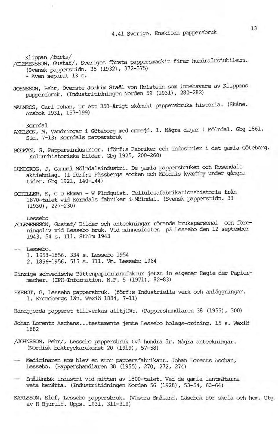 (Industritidningen Norden 59 (1931), 280-282) MAIMroS, carl Johan, Ur ett 350-årigt skånskt p:ippersbruks historia. (Skåne. Arsbok 1931, 157-199) Komdal AXEI.