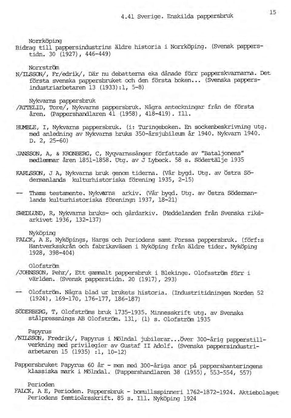 . (Svenska pappersindustriarbetaren 13 (1933): l, 5-8) Nykvarns pappersbruk /ATI'ELID, Tore/, Nykvarns pappersbruk. Några anteckningar från de första åren. (Pappershandlaren 41 (1958), 418-419). 111.